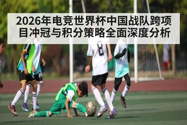 2026年电竞世界杯中国战队跨项目冲冠与积分策略全面深度分析